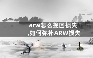 arw怎么挽回损失,如何弥补ARW损失