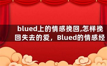 blued上的情感挽回,怎样挽回失去的爱，Blued的情感经验