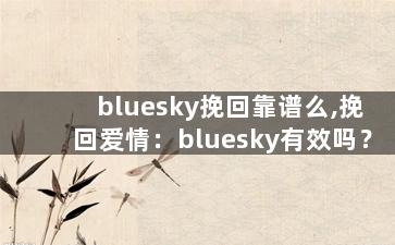 bluesky挽回靠谱么,挽回爱情：bluesky有效吗？