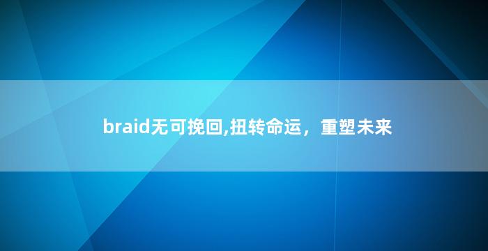 braid无可挽回,扭转命运，重塑未来