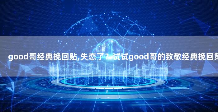 good哥经典挽回贴,失恋了？试试good哥的致敬经典挽回策略