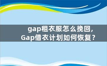 gap租衣服怎么挽回,Gap借衣计划如何恢复？