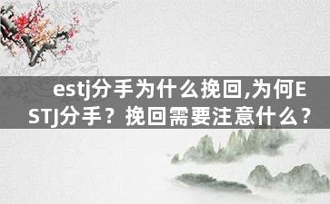 estj分手为什么挽回,为何ESTJ分手？挽回需要注意什么？