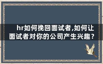 hr如何挽回面试者,如何让面试者对你的公司产生兴趣？