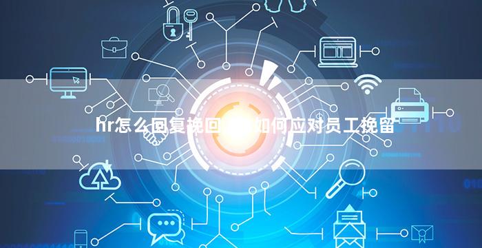 hr怎么回复挽回,HR如何应对员工挽留