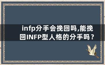 infp分手会挽回吗,能挽回INFP型人格的分手吗？