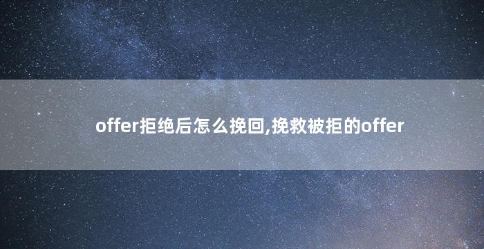 offer拒绝后怎么挽回,挽救被拒的offer