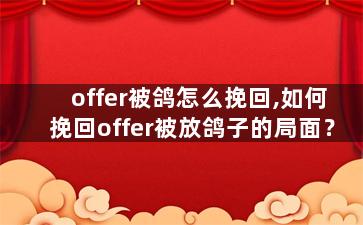 offer被鸽怎么挽回,如何挽回offer被放鸽子的局面？