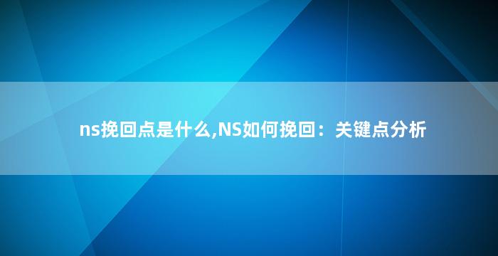 ns挽回点是什么,NS如何挽回：关键点分析