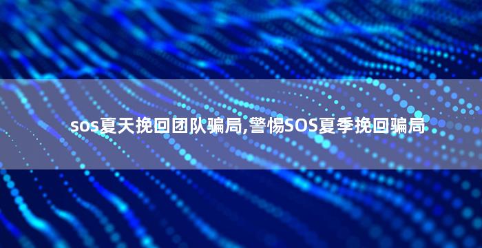 sos夏天挽回团队骗局,警惕SOS夏季挽回骗局