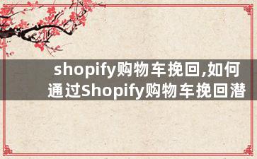 shopify购物车挽回,如何通过Shopify购物车挽回潜在顾客？