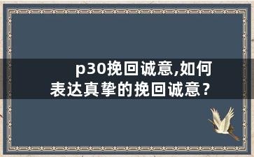 p30挽回诚意,如何表达真挚的挽回诚意？