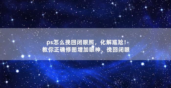 ps怎么挽回闭眼照，化解尴尬！教你正确修图增加眼神、挽回闭眼照！