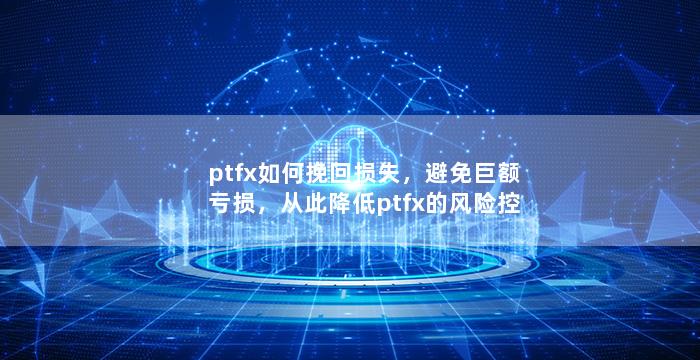 ptfx如何挽回损失，避免巨额亏损，从此降低ptfx的风险控制风险控制