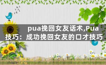 pua挽回女友话术,Pua技巧：成功挽回女友的口才技巧
