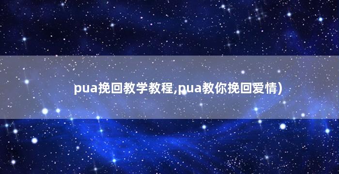 pua挽回教学教程,pua教你挽回爱情)