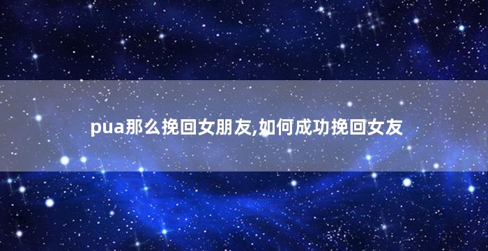 pua那么挽回女朋友,如何成功挽回女友