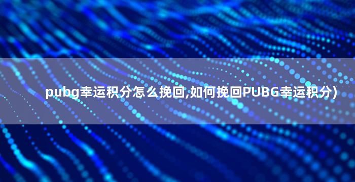 pubg幸运积分怎么挽回,如何挽回PUBG幸运积分)