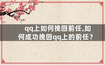 qq上如何挽回前任,如何成功挽回qq上的前任？