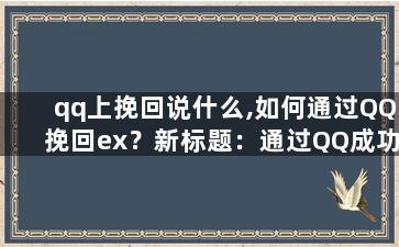 qq上挽回说什么,如何通过QQ挽回ex？新标题：通过QQ成功挽回ex的技巧