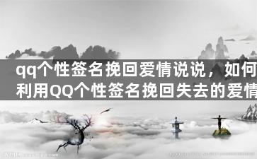 qq个性签名挽回爱情说说，如何利用QQ个性签名挽回失去的爱情？