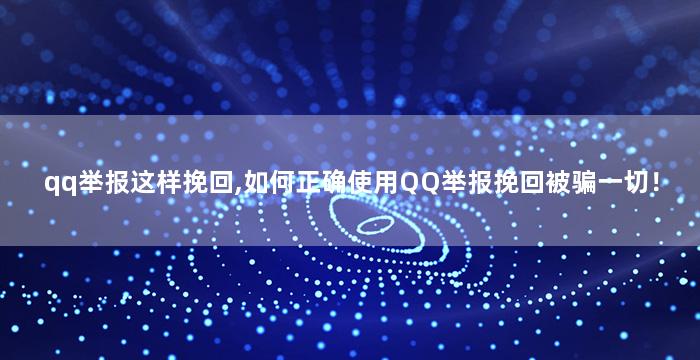qq举报这样挽回,如何正确使用QQ举报挽回被骗一切！