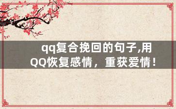 qq复合挽回的句子,用QQ恢复感情，重获爱情！