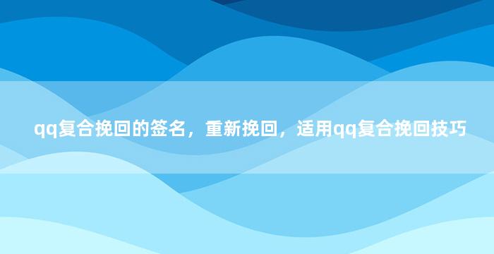 qq复合挽回的签名，重新挽回，适用qq复合挽回技巧