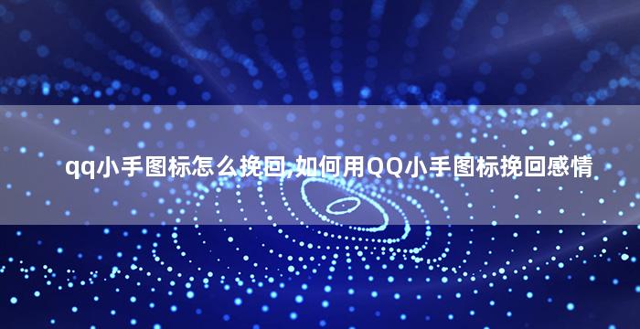 qq小手图标怎么挽回,如何用QQ小手图标挽回感情