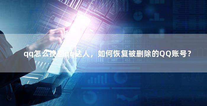 qq怎么挽回qq达人，如何恢复被删除的QQ账号？