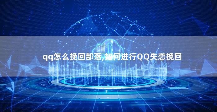 qq怎么挽回部落,如何进行QQ失恋挽回