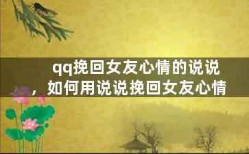 qq挽回女友心情的说说，如何用说说挽回女友心情