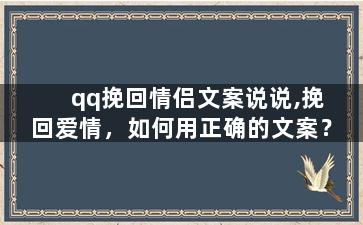 qq挽回情侣文案说说,挽回爱情，如何用正确的文案？