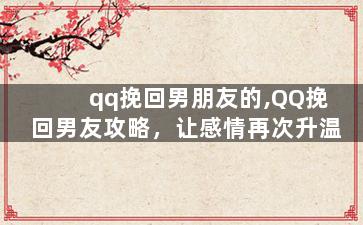 qq挽回男朋友的,QQ挽回男友攻略，让感情再次升温