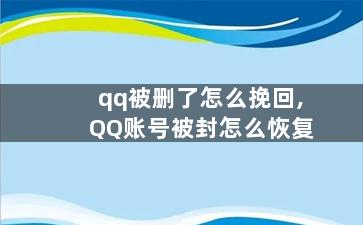 qq被删了怎么挽回,QQ账号被封怎么恢复