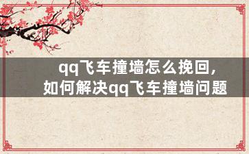 qq飞车撞墙怎么挽回,如何解决qq飞车撞墙问题