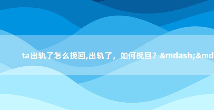 ta出轨了怎么挽回,出轨了，如何挽回？——新婚姻危机应对