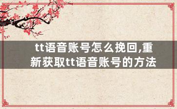 tt语音账号怎么挽回,重新获取tt语音账号的方法