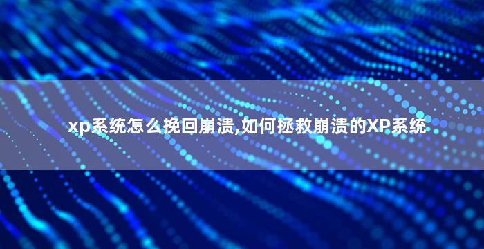 xp系统怎么挽回崩溃,如何拯救崩溃的XP系统